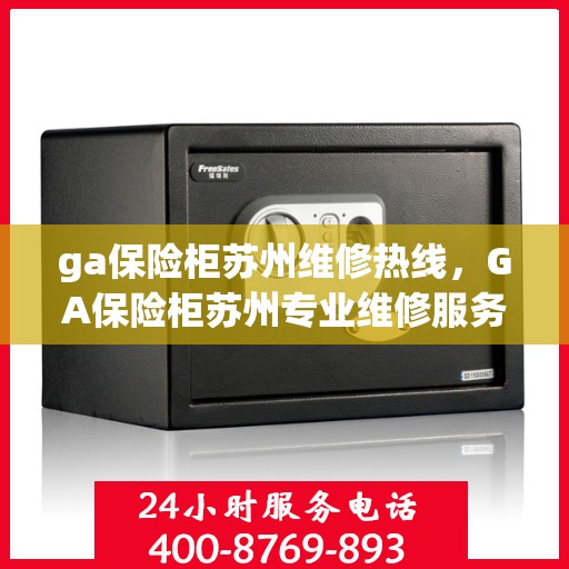 ga保险柜苏州维修热线，GA保险柜苏州专业维修服务热线