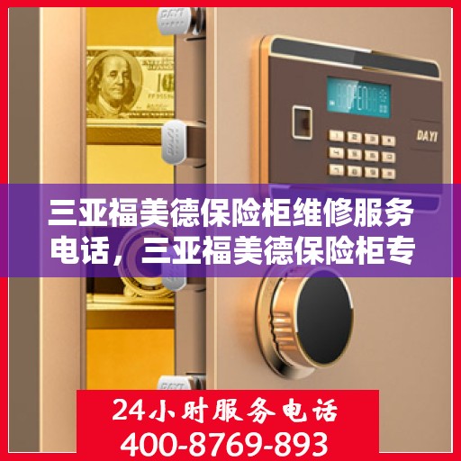 三亚福美德保险柜维修服务电话，三亚福美德保险柜专业维修服务热线