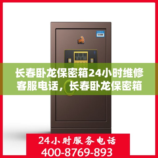 长春卧龙保密箱24小时维修客服电话，长春卧龙保密箱全天候专业维修服务热线