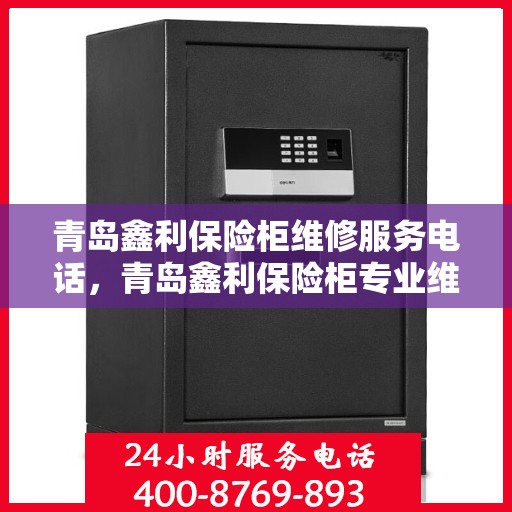 青岛鑫利保险柜维修服务电话，青岛鑫利保险柜专业维修服务热线