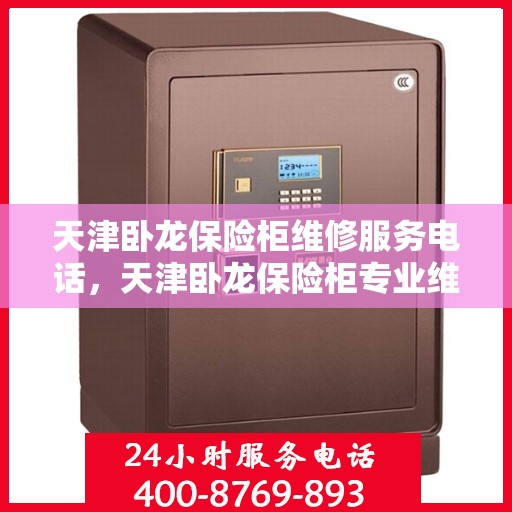 天津卧龙保险柜维修服务电话，天津卧龙保险柜专业维修服务热线