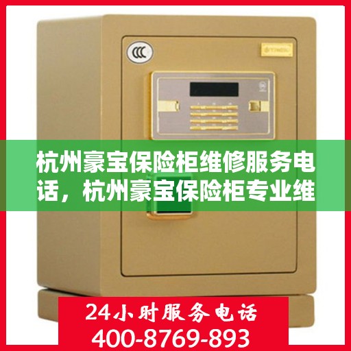 杭州豪宝保险柜维修服务电话，杭州豪宝保险柜专业维修服务热线