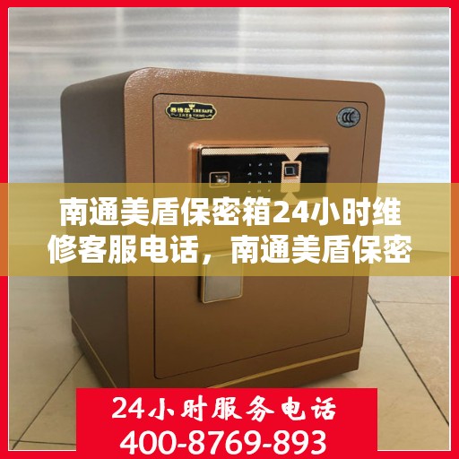 南通美盾保密箱24小时维修客服电话，南通美盾保密箱全天候专业维修服务热线电话