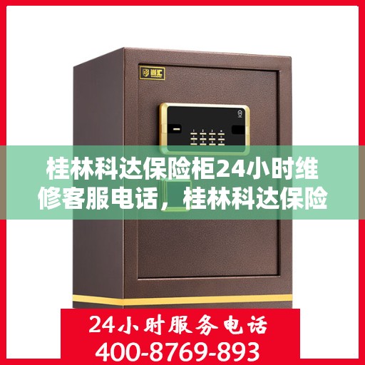 桂林科达保险柜24小时维修客服电话，桂林科达保险柜全天候专业维修服务热线