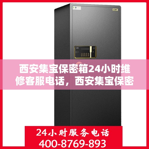 西安集宝保密箱24小时维修客服电话，西安集宝保密箱全天候维修服务热线电话
