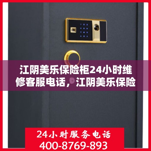 江阴美乐保险柜24小时维修客服电话，江阴美乐保险柜全天候专业维修服务热线