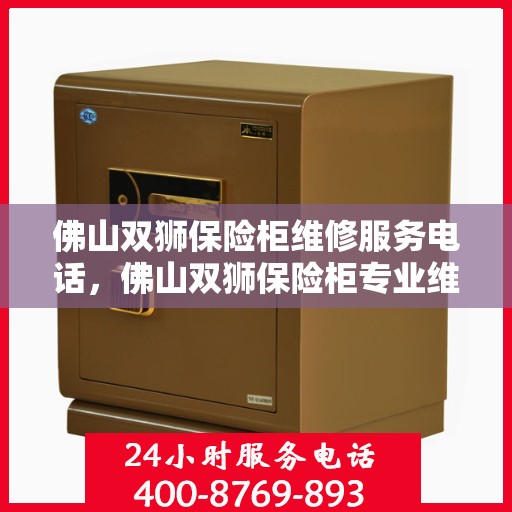 佛山双狮保险柜维修服务电话，佛山双狮保险柜专业维修服务热线