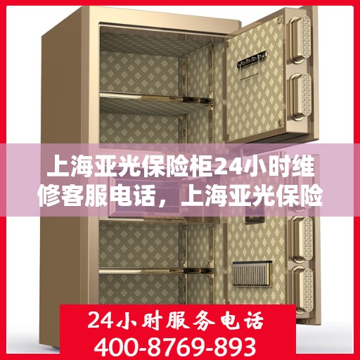 上海亚光保险柜24小时维修客服电话，上海亚光保险柜全天候专业维修服务热线电话曝光