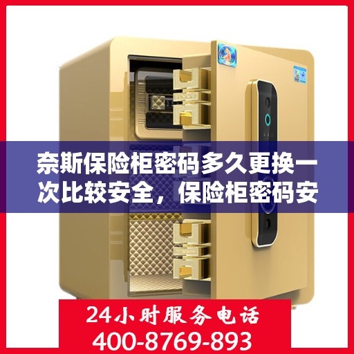 奈斯保险柜密码多久更换一次比较安全，保险柜密码安全更换建议，定期更换保险柜密码，保障财物安全新策略