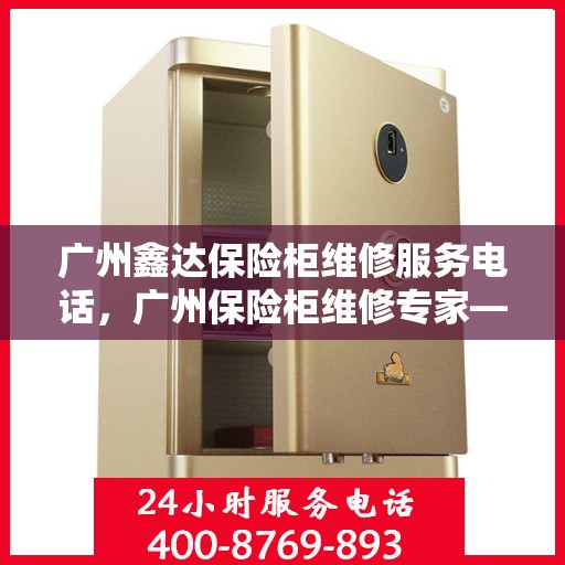 广州鑫达保险柜维修服务电话，广州保险柜维修专家——鑫达服务热线