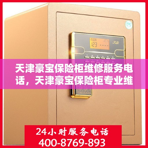 天津豪宝保险柜维修服务电话，天津豪宝保险柜专业维修服务热线