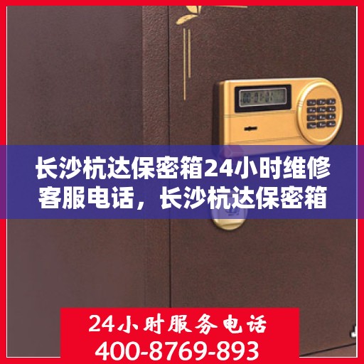 长沙杭达保密箱24小时维修客服电话，长沙杭达保密箱全天候专业维修服务热线