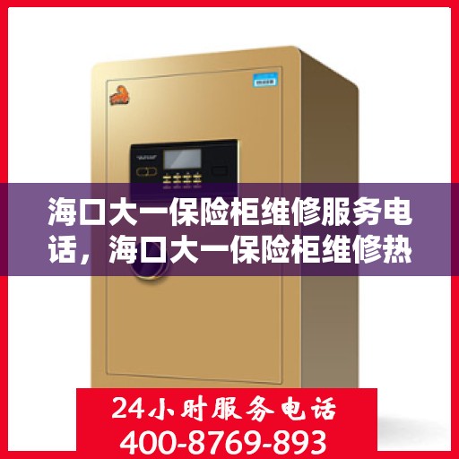 海口大一保险柜维修服务电话，海口大一保险柜维修热线专业服务团队为您解答