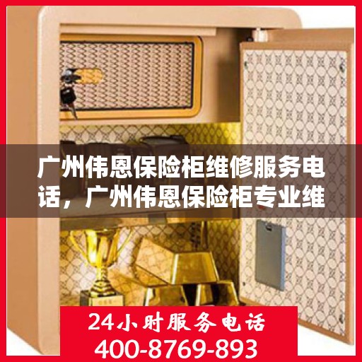 广州伟恩保险柜维修服务电话，广州伟恩保险柜专业维修服务热线