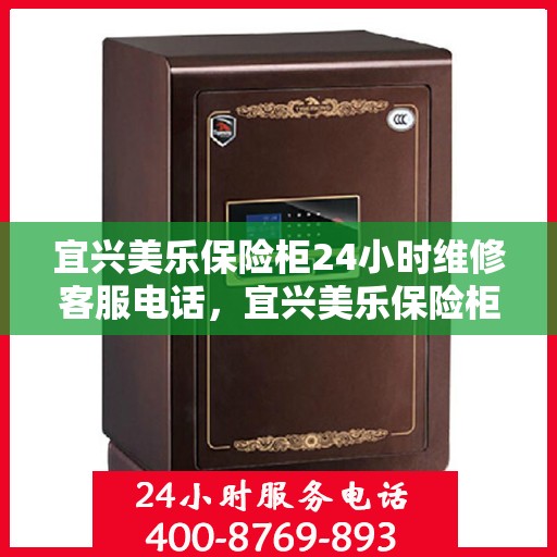 宜兴美乐保险柜24小时维修客服电话，宜兴美乐保险柜全天候专业维修服务热线