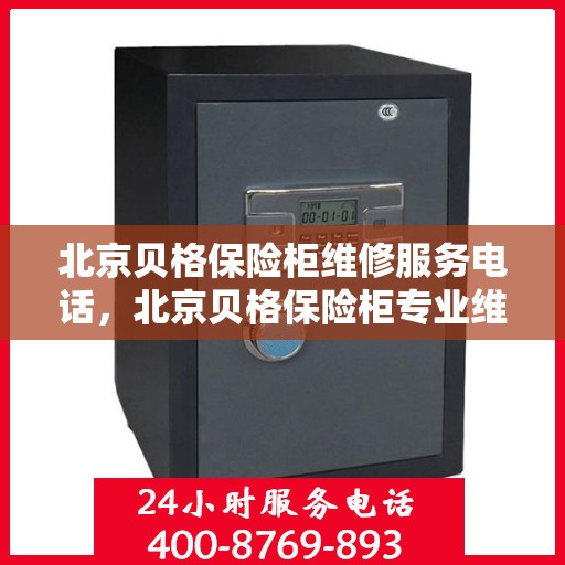 北京贝格保险柜维修服务电话，北京贝格保险柜专业维修服务热线