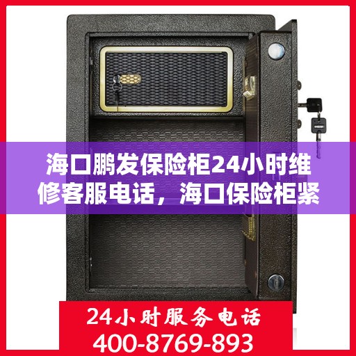海口鹏发保险柜24小时维修客服电话，海口保险柜紧急维修服务热线，全天候响应您的安全锁事需求