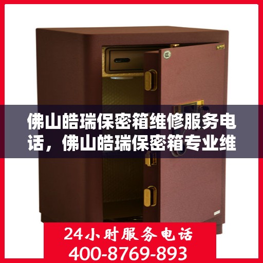 佛山皓瑞保密箱维修服务电话，佛山皓瑞保密箱专业维修服务热线