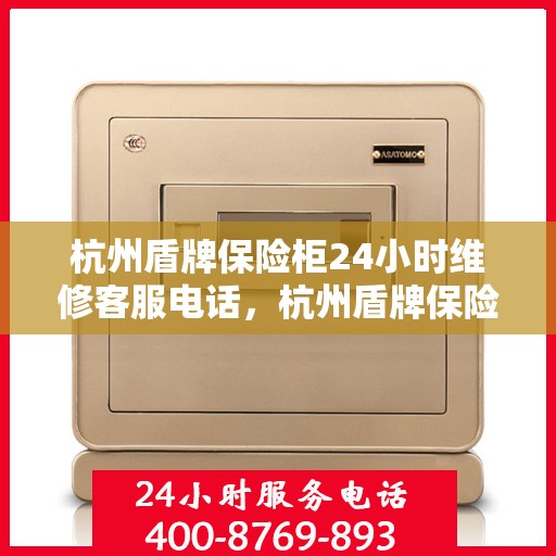 杭州盾牌保险柜24小时维修客服电话，杭州盾牌保险柜全天候专业维修服务热线