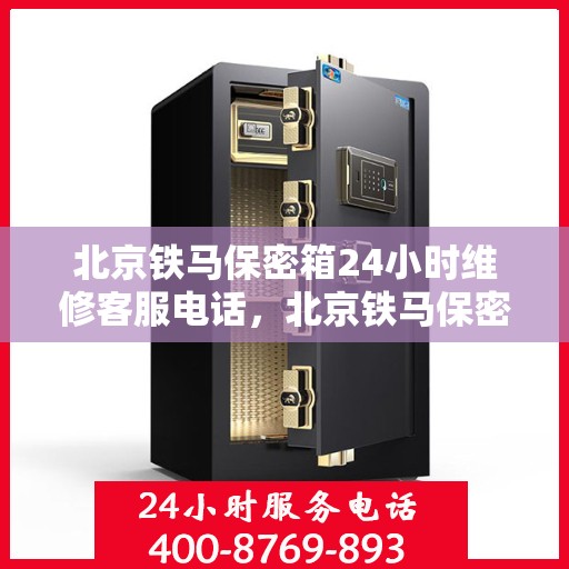 北京铁马保密箱24小时维修客服电话，北京铁马保密箱全天候专业维修服务热线