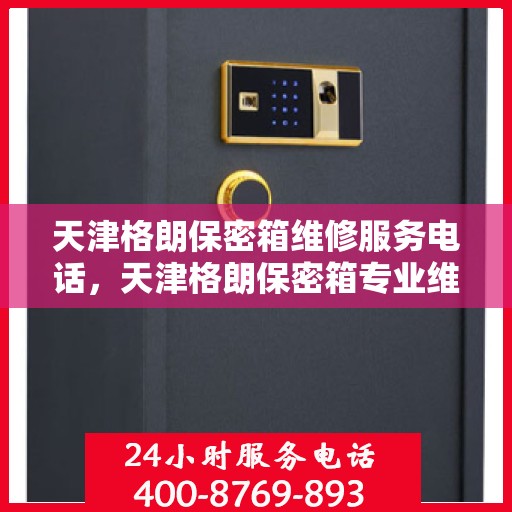 天津格朗保密箱维修服务电话，天津格朗保密箱专业维修服务热线