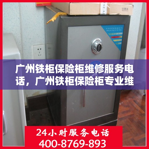广州铁柜保险柜维修服务电话，广州铁柜保险柜专业维修服务热线