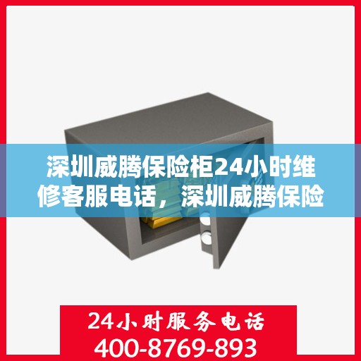 深圳威腾保险柜24小时维修客服电话，深圳威腾保险柜全天候专业维修服务热线