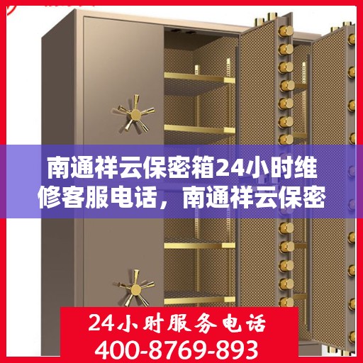 南通祥云保密箱24小时维修客服电话，南通祥云保密箱全天候专业维修服务热线
