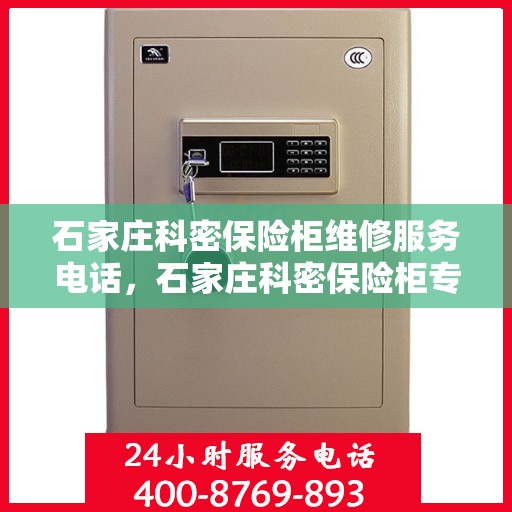 石家庄科密保险柜维修服务电话，石家庄科密保险柜专业维修服务热线