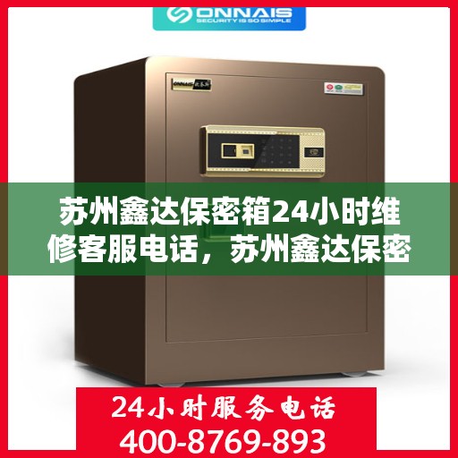 苏州鑫达保密箱24小时维修客服电话，苏州鑫达保密箱全天候专业维修服务热线
