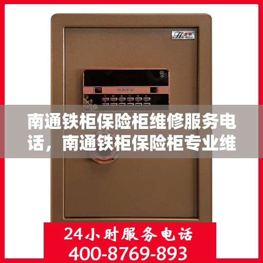 南通铁柜保险柜维修服务电话，南通铁柜保险柜专业维修服务热线