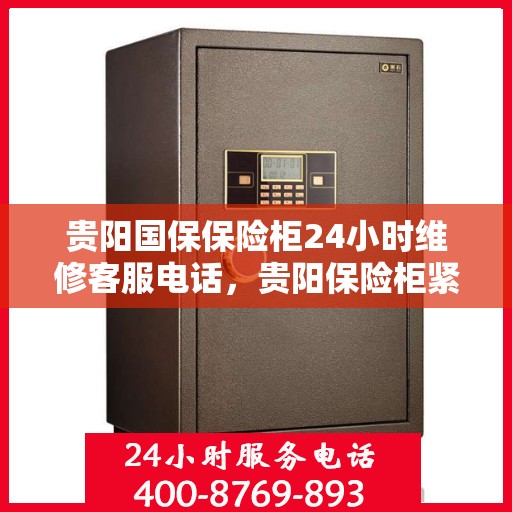 贵阳国保保险柜24小时维修客服电话，贵阳保险柜紧急维修服务热线，全天候专业保障您的财产安全