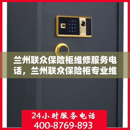 兰州联众保险柜维修服务电话，兰州联众保险柜专业维修服务热线