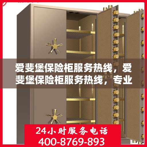 爱斐堡保险柜服务热线，爱斐堡保险柜服务热线，专业解锁，贴心守护您的安全储物空间