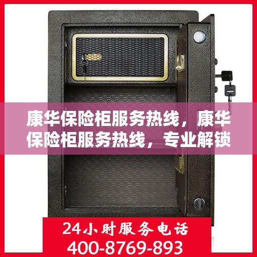康华保险柜服务热线，康华保险柜服务热线，专业解锁、维修及售后支持