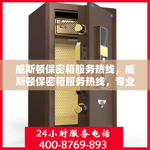 威斯顿保密箱服务热线，威斯顿保密箱服务热线，专业解答，贴心保障