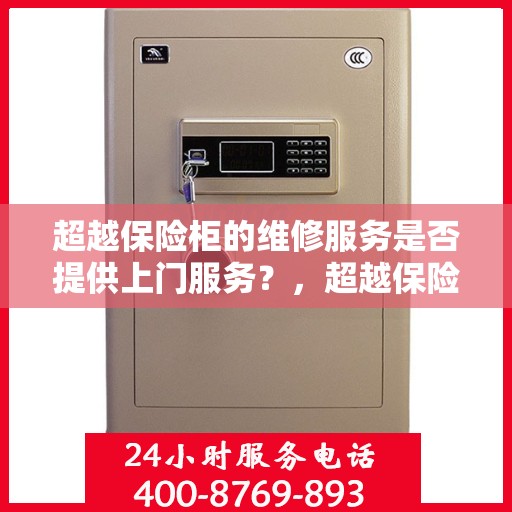 超越保险柜的维修服务是否提供上门服务？，超越保险柜维修服务，专业上门服务满足您的维修需求