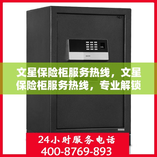 文星保险柜服务热线，文星保险柜服务热线，专业解锁，保障您的安全需求