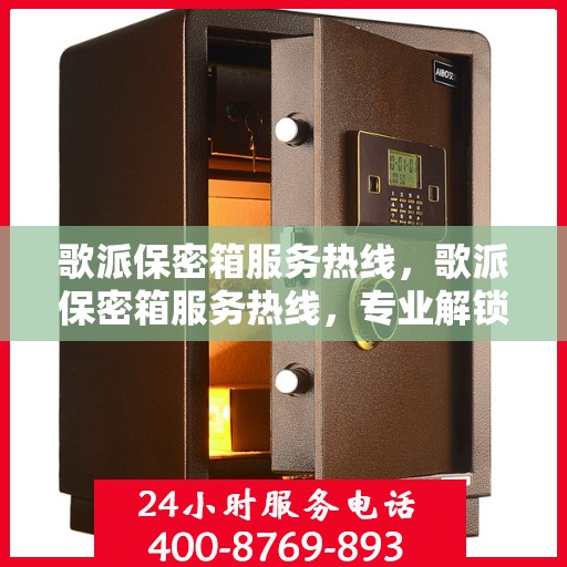 歌派保密箱服务热线，歌派保密箱服务热线，专业解锁，安全无忧