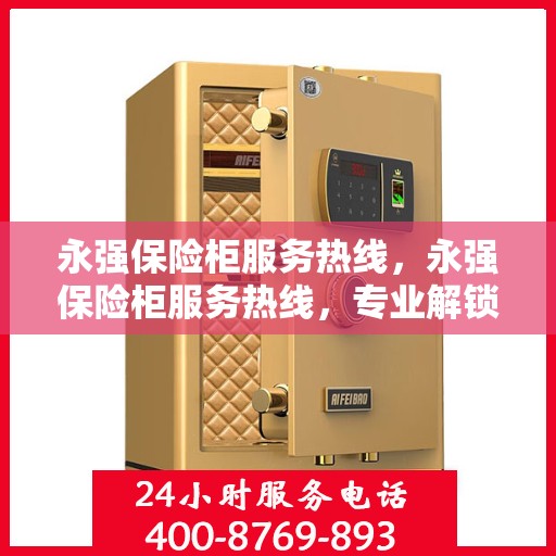 永强保险柜服务热线，永强保险柜服务热线，专业解锁、维修与保养一站式解决方案