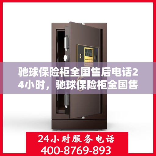 驰球保险柜全国售后电话24小时，驰球保险柜全国售后热线全天候服务，电话随时为您服务