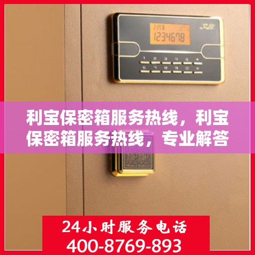 利宝保密箱服务热线，利宝保密箱服务热线，专业解答，贴心守护您的安全之选。