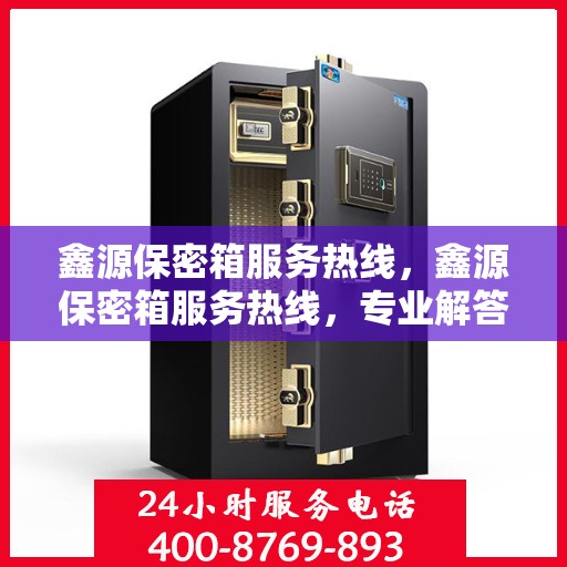 鑫源保密箱服务热线，鑫源保密箱服务热线，专业解答，贴心保障您的安全私密存储
