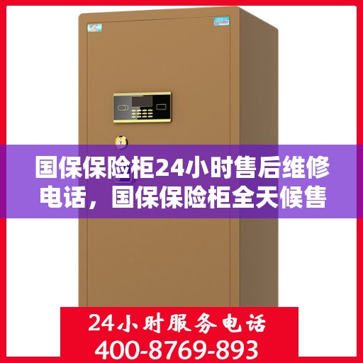 国保保险柜24小时售后维修电话，国保保险柜全天候售后维修服务热线，专业保障，贴心服务