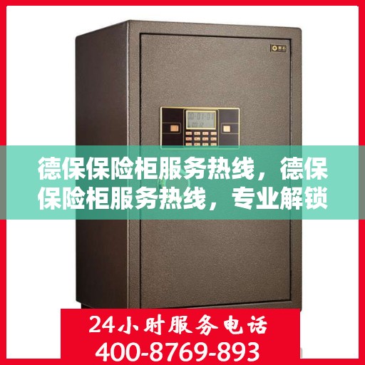 德保保险柜服务热线，德保保险柜服务热线，专业解锁、维修与咨询一站式解决方案