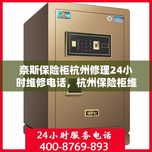 奈斯保险柜杭州修理24小时维修电话，杭州保险柜维修专家，全天候服务，快速响应您的修理需求
