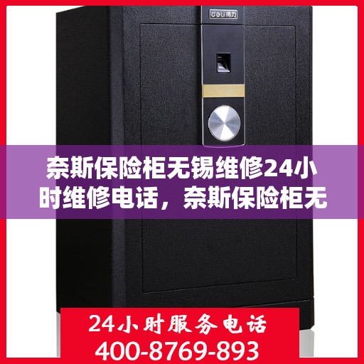 奈斯保险柜无锡维修24小时维修电话，奈斯保险柜无锡专业维修服务，全天候24小时维修电话及解决方案