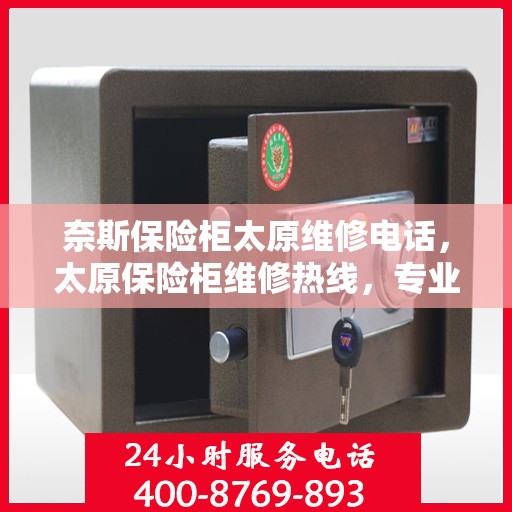 奈斯保险柜太原维修电话，太原保险柜维修热线，专业解决奈斯保险柜问题