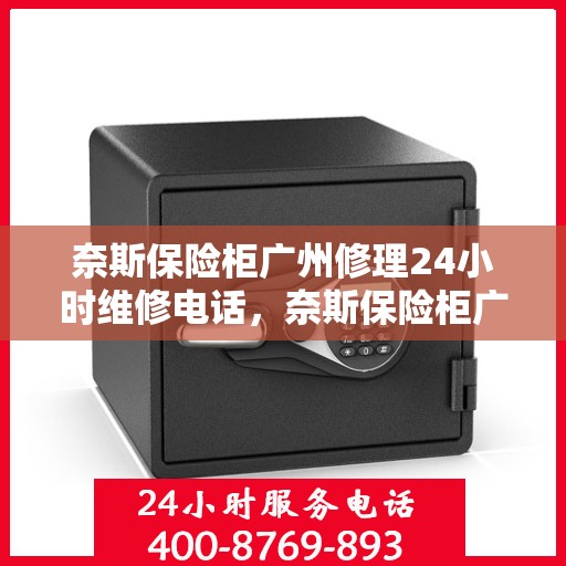 奈斯保险柜广州修理24小时维修电话，奈斯保险柜广州全天候专业修理与售后保障热线