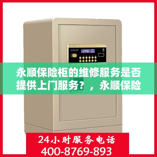 永顺保险柜的维修服务是否提供上门服务？，永顺保险柜维修服务，专业上门维修保障，解决您的维修烦恼！